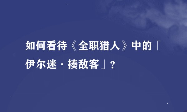 如何看待《全职猎人》中的「伊尔迷·揍敌客」？