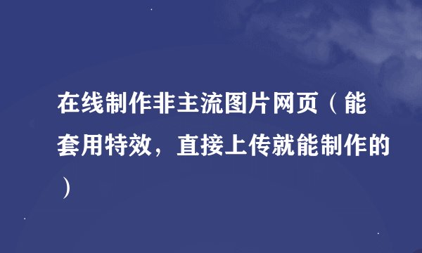 在线制作非主流图片网页（能套用特效，直接上传就能制作的）