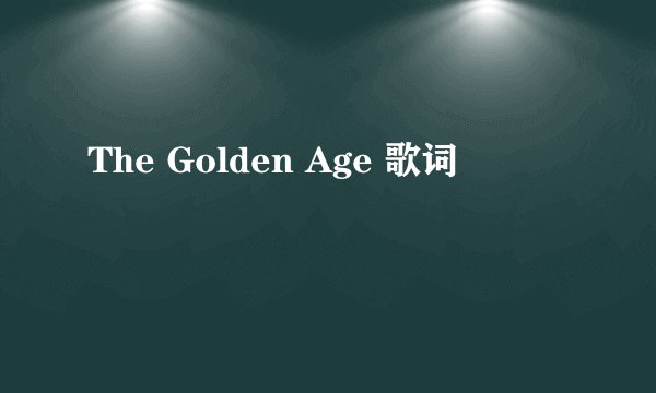 The Golden Age 歌词