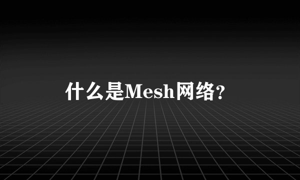 什么是Mesh网络？