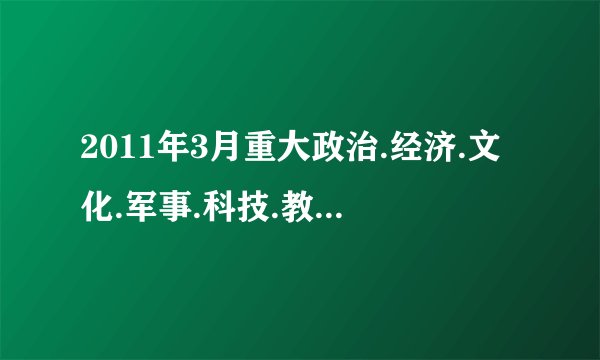 2011年3月重大政治.经济.文化.军事.科技.教育方面的新闻