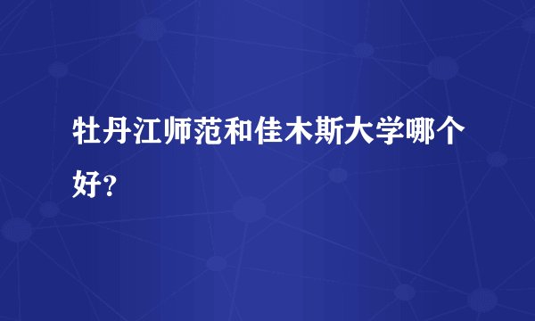 牡丹江师范和佳木斯大学哪个好？