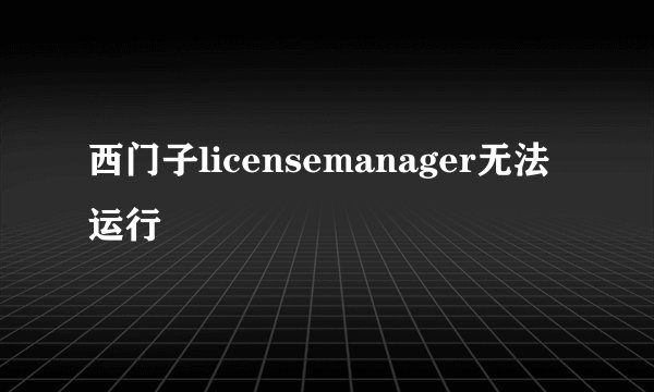 西门子licensemanager无法运行