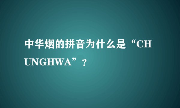 中华烟的拼音为什么是“CHUNGHWA”？