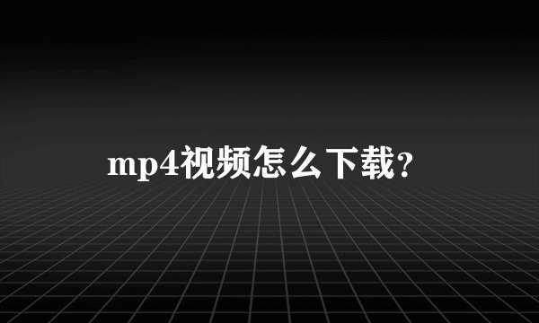 mp4视频怎么下载？