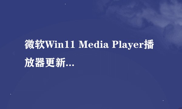 微软Win11 Media Player播放器更新版体验：自定义颜色，视频增强