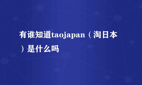 有谁知道taojapan（淘日本）是什么吗