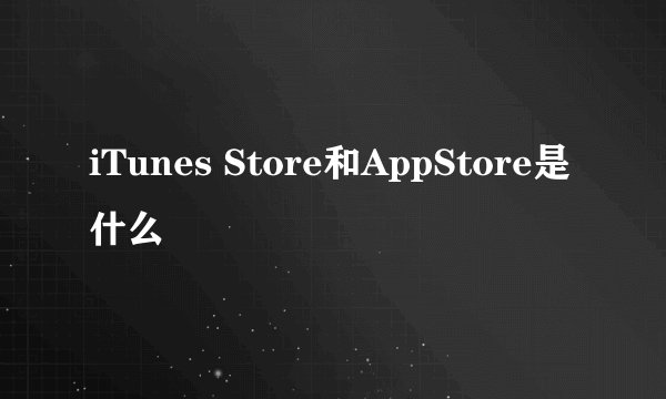 iTunes Store和AppStore是什么