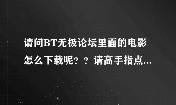 请问BT无极论坛里面的电影怎么下载呢？？请高手指点下，非常感谢！！！