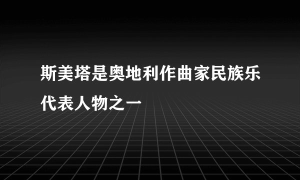 斯美塔是奥地利作曲家民族乐代表人物之一