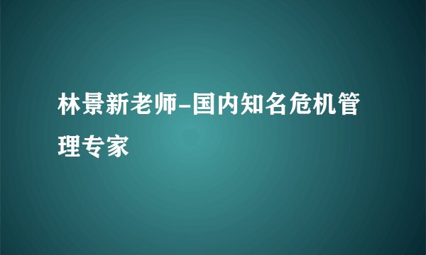 林景新老师-国内知名危机管理专家