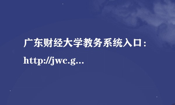 广东财经大学教务系统入口：http://jwc.gdufe.edu.cn/