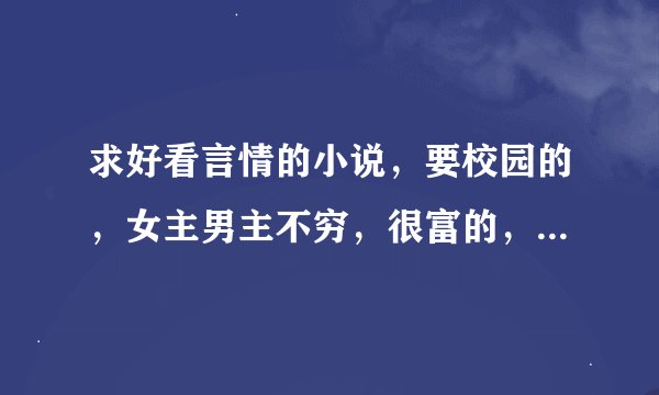 求好看言情的小说，要校园的，女主男主不穷，很富的，很帅很漂亮的，专一的，男冷酷，女泼辣的，厉害的。