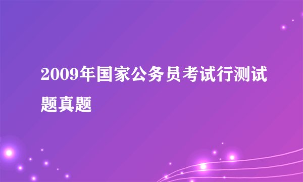 2009年国家公务员考试行测试题真题