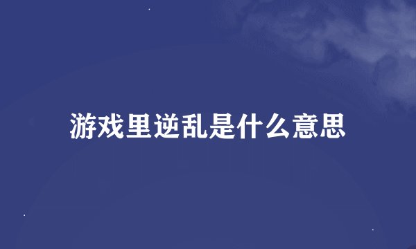 游戏里逆乱是什么意思