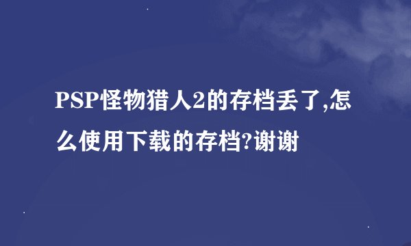 PSP怪物猎人2的存档丢了,怎么使用下载的存档?谢谢