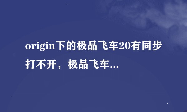 origin下的极品飞车20有同步打不开，极品飞车18打开黑屏没反应