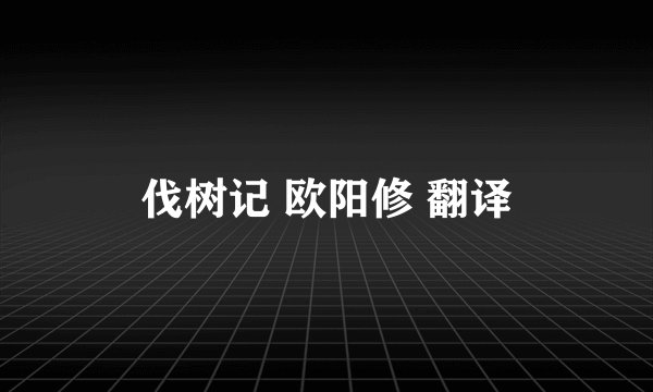 伐树记 欧阳修 翻译