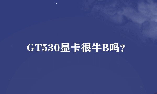 GT530显卡很牛B吗？