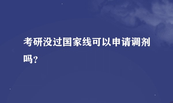 考研没过国家线可以申请调剂吗？