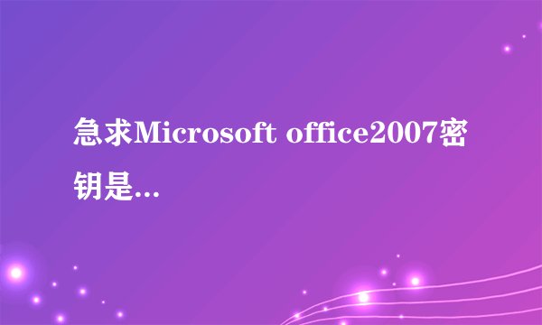 急求Microsoft office2007密钥是多少啊?