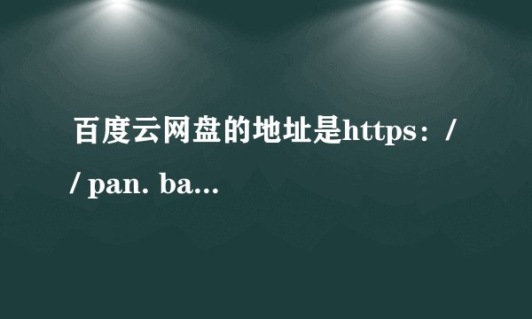 百度云网盘的地址是https：// pan. baidu. com吗？