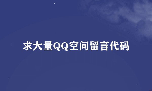求大量QQ空间留言代码