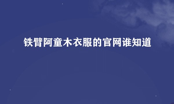 铁臂阿童木衣服的官网谁知道
