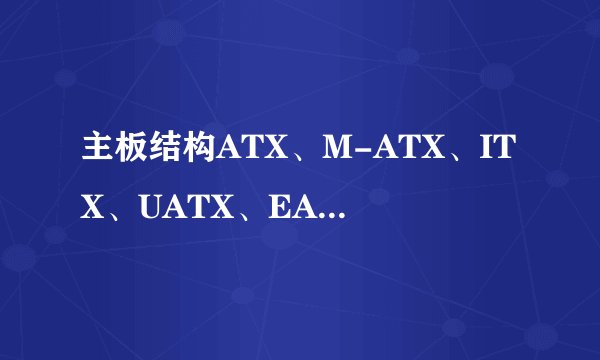 主板结构ATX、M-ATX、ITX、UATX、EATX之间各有什么区别?