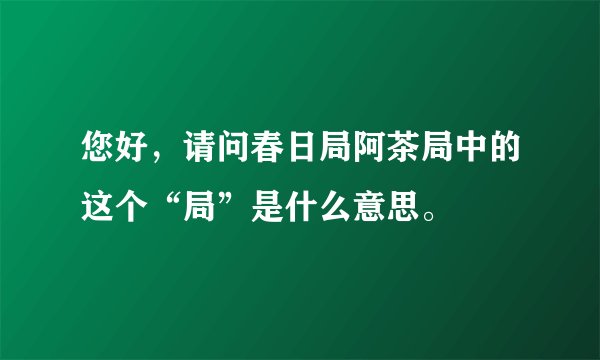 您好，请问春日局阿茶局中的这个“局”是什么意思。