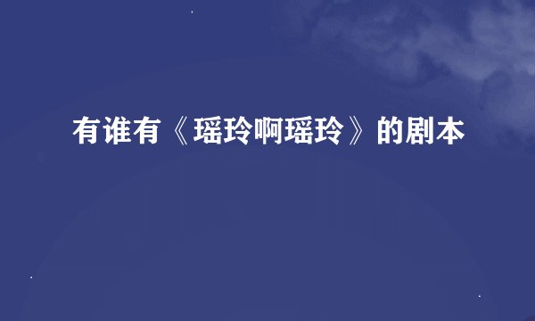 有谁有《瑶玲啊瑶玲》的剧本