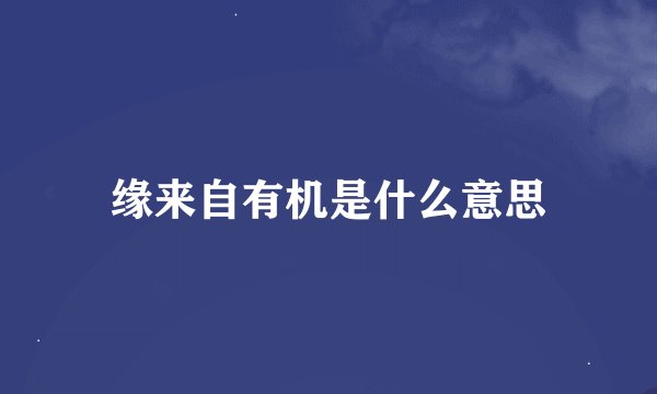 缘来自有机是什么意思