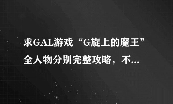求GAL游戏“G旋上的魔王”全人物分别完整攻略，不要什么BAD END 和SAVE什么的