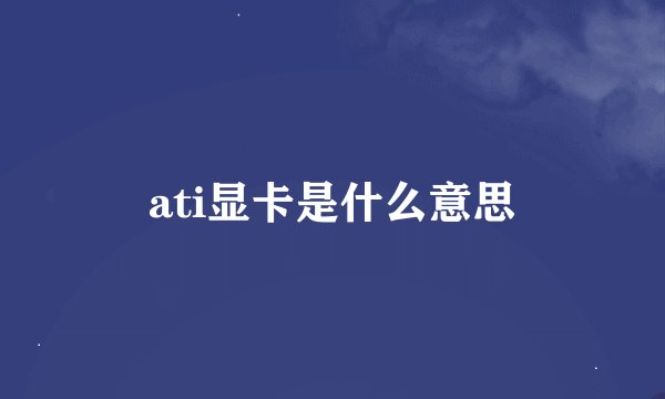 ati显卡是什么意思