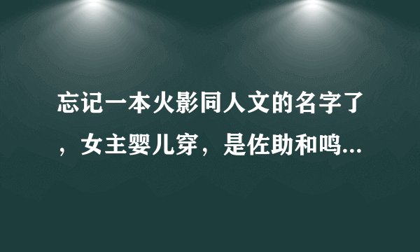 忘记一本火影同人文的名字了，女主婴儿穿，是佐助和鸣人的女儿，女主捡到了斑，是女主师傅，结局男主是斑