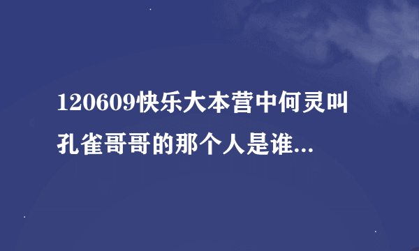 120609快乐大本营中何灵叫孔雀哥哥的那个人是谁？就是后面游戏输了的两个人，长得有点像女生好像很害羞...
