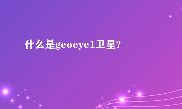 什么是geoeye1卫星?