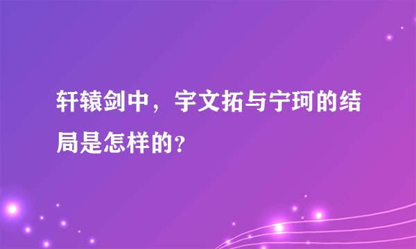 轩辕剑中，宇文拓与宁珂的结局是怎样的？
