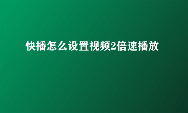 快播怎么设置视频2倍速播放