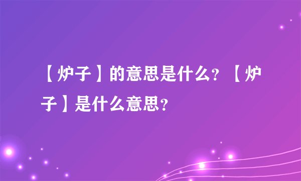 【炉子】的意思是什么？【炉子】是什么意思？