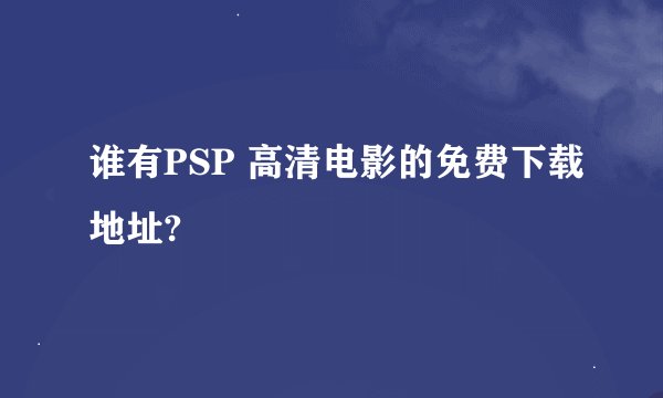 谁有PSP 高清电影的免费下载地址?
