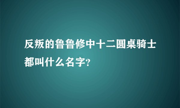 反叛的鲁鲁修中十二圆桌骑士都叫什么名字？