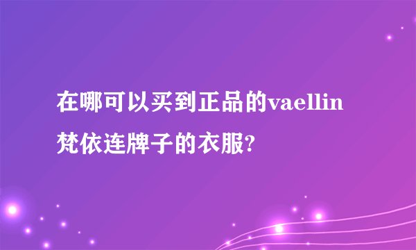 在哪可以买到正品的vaellin梵依连牌子的衣服?