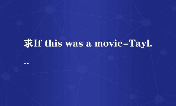 求If this was a movie-Taylor swift 中英对照歌词