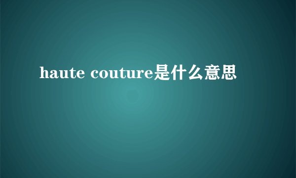 haute couture是什么意思