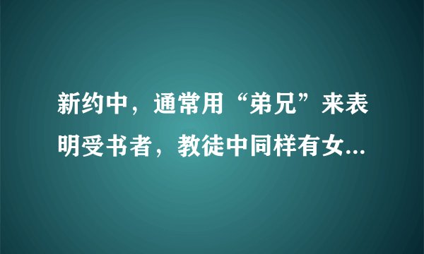 新约中，通常用“弟兄”来表明受书者，教徒中同样有女性，为什么不用弟兄姐妹？