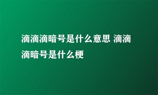 滴滴滴暗号是什么意思 滴滴滴暗号是什么梗