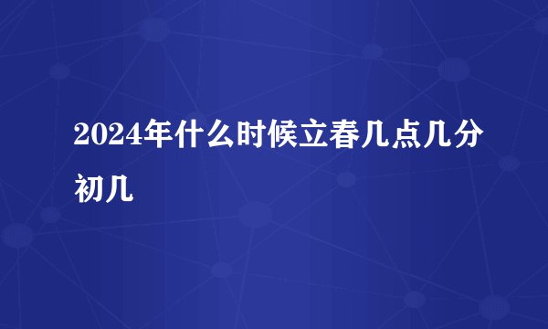 2024年什么时候立春几点几分初几