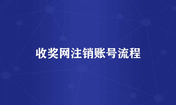 收奖网注销账号流程
