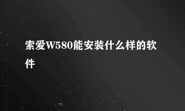 索爱W580能安装什么样的软件